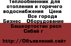 Теплообменник для отопления и горячего водоснабжения › Цена ­ 11 000 - Все города Бизнес » Оборудование   . Башкортостан респ.,Сибай г.